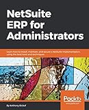 NetSuite ERP for Administrators: Learn how to install, maintain, and secure a NetSuite implementatio