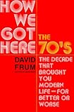 How We Got Here: The 1970s: The Decade That Brought You Modern Life (for Better Or Worse)
