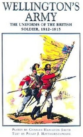 Wellington's Army: Uniforms of the British Soldier,1812-1815 by Charles Hamilton Smith