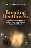 Burning Beethoven: The Eradication of German Culture in the United States during World War I by Erik Kirschbaum, Herbert W. Stupp
