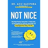 Not Nice: Stop People Pleasing, Staying Silent, &amp; Feeling Guilty... And Start Speaking Up, Saying No, Asking Boldly, And Unapologetically Being Yourself
