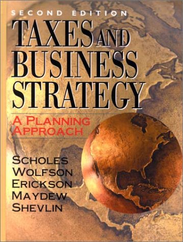 Taxes and Business Strategy: A Planning Approach (2nd Edition) by Myron S. Scholes, Mark A. Wolfson, Merle M. Erickson, Edward L. Maydew
