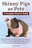 Skinny Pigs as Pets. a Complete Owner's Guide On, Purchasing, Feeding, Housing, Breeding and Health by 