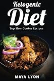 Ketogenic Diet: Top Slow Cooker Recipes (60 Low Carb Slow Cooker Recipes for Rapid Weight Loss, The Beginners Ketogenic Cookbook Series, Paleo) by Maya Lyon