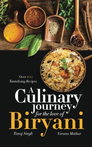 A Culinary Journey for the Love of Biryani: Over 100 Tantalizing Recipes A Culinary Journey for the Love of Biryani: Over 100 Tantalizing Recipes