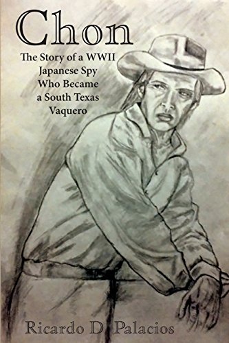 Chon: The Story of a WWII Japanese Spy Who Became a South Texas Vaquero by Ricardo D Palacios