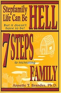 Stepfamily Life Can Be Hell But It Doesn T Have To Be 7 Steps To Recreating Family Annette T