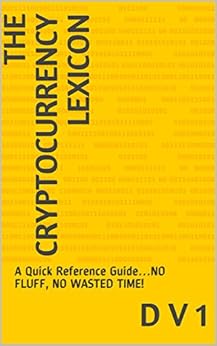 The Cryptocurrency Lexicon: A Quick Reference Guide…NO FLUFF, NO WASTED TIME! (CRYPTO+ Book 2) by [1,  D V]