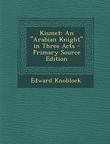 Kismet: An Arabian Knight in Three Acts - Primary Source Edition