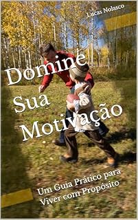 Livro Domine Sua Motivação: Um Guia Prático para Viver com Propósito (Descubra Quem Você Realmente É)