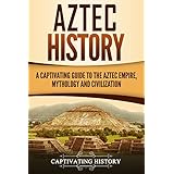 Aztec History: A Captivating Guide to the Aztec Empire, Mythology, and Civilization