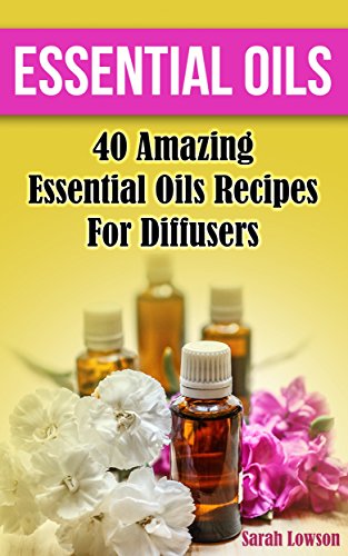 Essential Oils: 40 Amazing Essential Oil Recipes for Diffusers: (Diffusers, Natural Remedies) (essential oils diffusers, young living essential oils book) by [Lowson, Sarah]