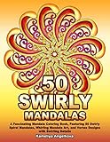50 SWIRLY MANDALAS: A Fascinating Mandala Coloring Book, Featuring 50 Swirly Spiral Mandalas, Whirli by 
