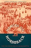 Front cover for the book Heroes on horseback: a life and times of the last gaucho caudillos by John Charles Chasteen