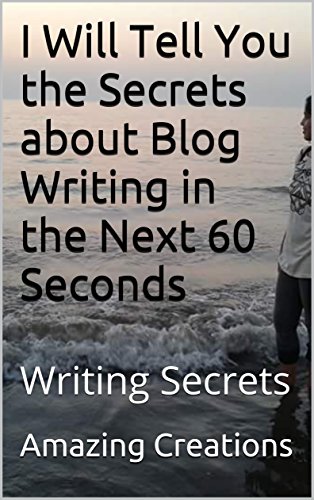 I Will Tell You the Secrets about Blog Writing in the Next 60 Seconds: Writing Secrets