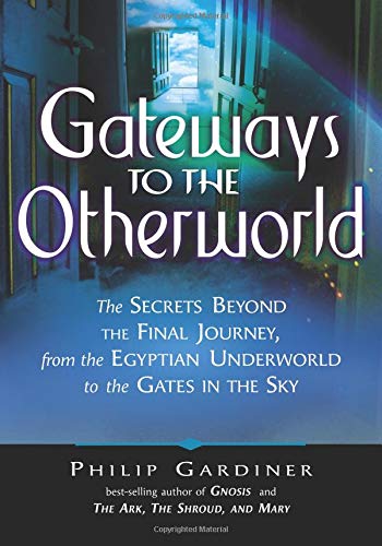 Gateways to the Otherworld: The Secrets Beyond the Final Journey, from the Egyptian Underworld to th by Philip Gardiner