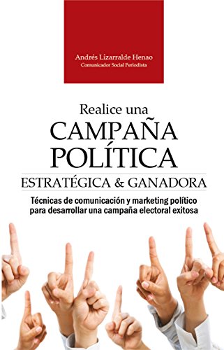 REALICE UNA CAMPAÑA POLÍTICA ESTRATÉGICA Y GANADORA: Técnicas de comunicación y marketing político para desarrollar una campaña electoral exitosa (Marketing...