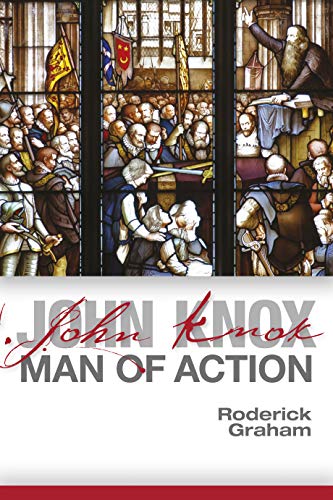 John Knox: Man of Action by Roderick Graham