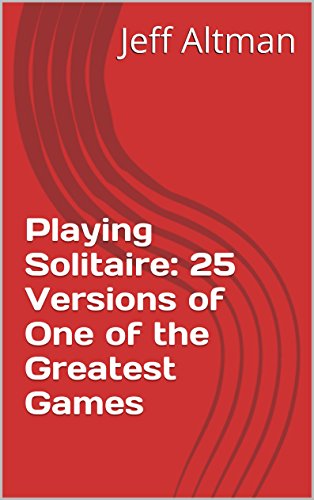Playing Solitaire: 25 Versions of One of the Greatest Games