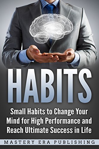 Habits: Small Habits to Change Your Mind for High Performance and Reach Ultimate Success in Life (The Power of Habit, Mini Habits, Mindfulness, Success Habits)