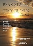 Peak States of Consciousness: Theory and Applications, Volume 2: Acquiring Extraordinary Spiritual and Shamanic States