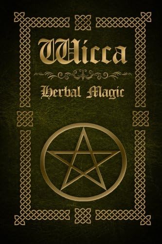 Wicca Herbal Magic: The Ultimate Beginners Guide to Wiccan Herbal Magic (with Magical Oils, Baths, Teas and Spells)