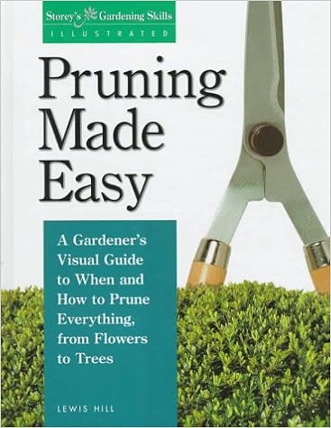 Pruning Made Easy: A Gardener's Visual Guide to When and How to Prune Everything, from Flowers to Trees (Storey's Gardening Skills Illustrated), by Lewis Hill