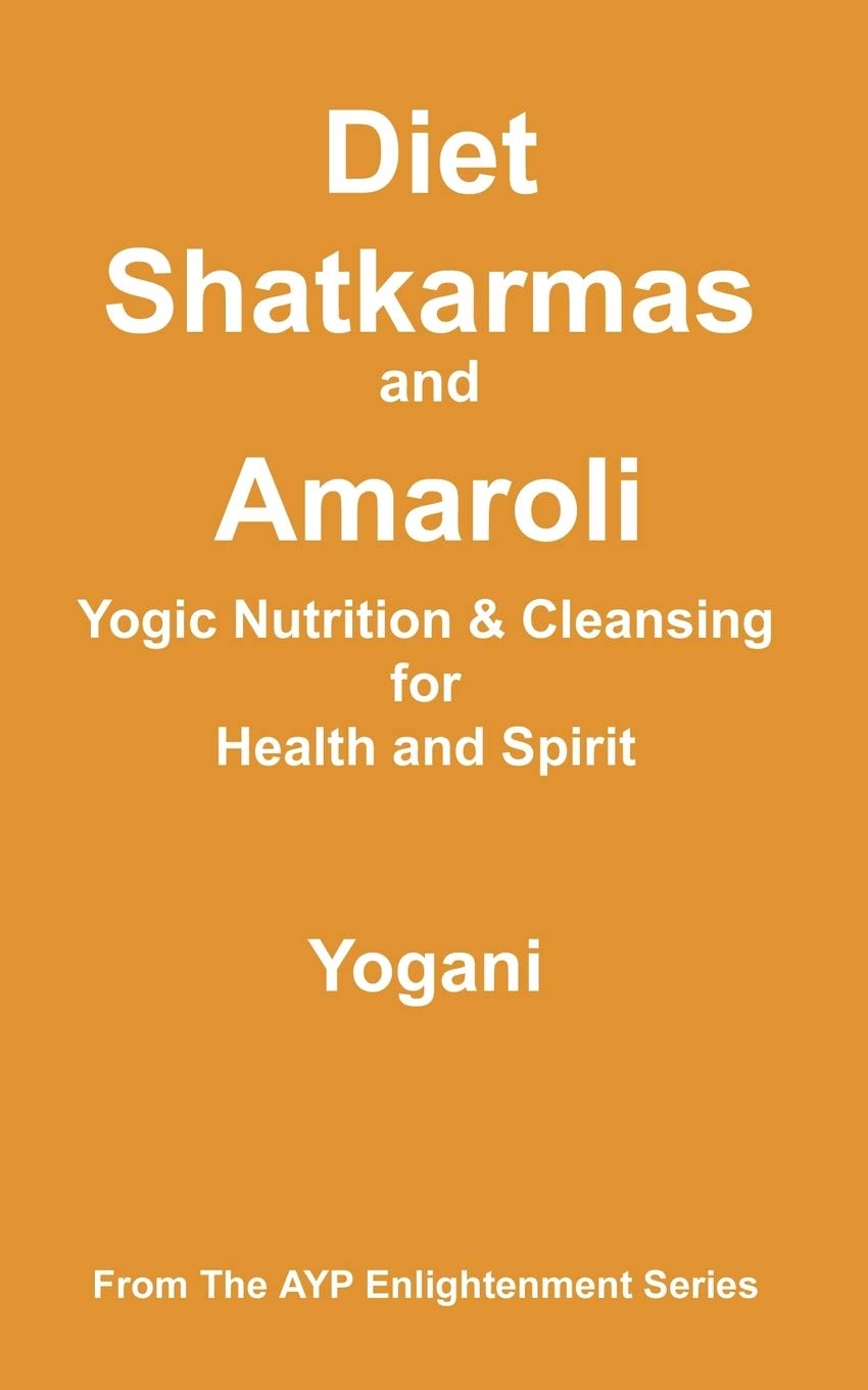 Diet, Shatkarmas and Amaroli – Yogic Nutrition & Cleansing for Health and Spirit (Ayp Enlightenment) Diet, Shatkarmas and Amaroli – Yogic Nutrition & Cleansing for Health and Spirit (Ayp Enlightenment)