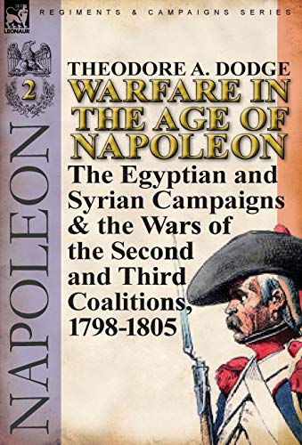 Warfare in the Age of Napoleon-Volume 2: The Egyptian and Syrian Campaigns & the Wars of the Second by Theodore A. Dodge