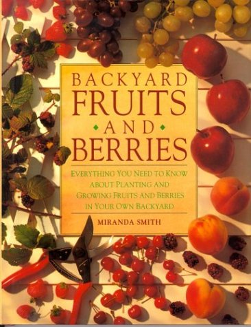 Backyard Fruits and Berries: Everything You Need to Know About Planting and Growing Fruits and Berries in Your Own Backyard by Miranda Smith