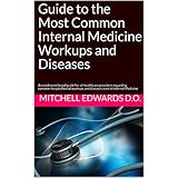 Guide to the Most Common Internal Medicine Workups and Diseases: An evidenced based guide for all healthcare providers regarding common hospital based workups and diseases seen in Internal Medicine