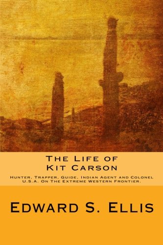 The Life of Kit Carson: Hunter, Trapper, Guide, Indian Agent and Colonel U.S.A. On The Extreme Western Frontier.