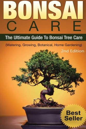 Bonsai: Bonsai Care:: The Ultimate Guide To Bonsai Tree Care (Watering, Growing, Botanical, Home Gardening)