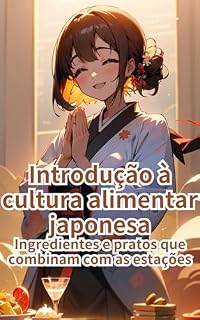 Livro Introdução à cultura alimentar japonesa: Ingredientes e pratos que combinam com as estações (Introdução ao Japão Livro 8)