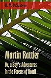 Martin Rattler; Or, a Boy's Adventures in the Forests of Brazil by Robert Michael Ballantyne
