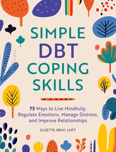 Simple DBT Coping Skills: 75 Ways to Live Mindfully, Regulate Emotions, Manage…