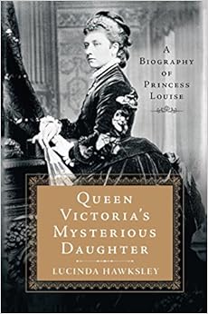 Queen Victoria's Mysterious Daughter: A Biography of Princess Louise, by Lucinda Hawksley Queen Victoria's Mysterious Daughter: A Biography of Princess Louise, by Lucinda Hawksley