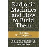 Radionic Machines and How to Build Them: Explore the Original Radionic Machines Plans Schematics and Build Your Own