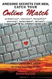 AWESOME SECRETS for MEN, Catch Your Online Match: on Match.com, Chemistry, PlentyofFish, eHarmony, Perfect Match, OkCupid, DateHookup, and ALL INTERNET DATING SITES