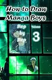 How to Draw Manga Boys Step by Step Volume 3: Learn How to Draw Anime Guys for Beginners - Mastering Manga Characters Poses, Eyes, Faces, Bodies and Anatomy (How to Draw Anime Manga Drawing Books)