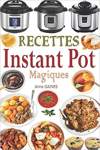 Recettes Instant Pot Magiques Livre Cuisine Saine Et Gourmande Avec 75 Recettes Faciles A Preparer Et Delicieuses A Savourer Des Recettes Inratables En Moins De 10 Min De Preparation Gaines Anna