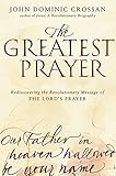 The Greatest Prayer: Rediscovering the Revolutionary Message of the Lord's Prayer