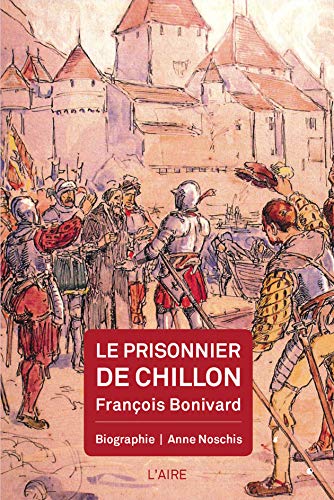 Le prisonnier de Chillon: François Bonivard: biographie