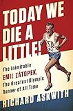 Today We Die a Little!: The Inimitable Emil Zátopek, the Greatest Olympic Runner of All Time by Richard Askwith