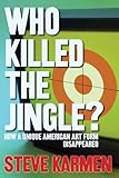 Who Killed the Jingle? How a Unique American Art Form Disappeared by Steve Karmen