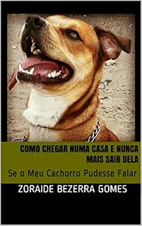 Livro COMO CHEGAR  NUMA CASA E NUNCA MAIS SAIR DELA: Se o Meu Cachorro Pudesse Falar