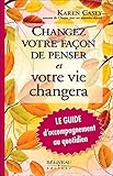 Changez votre façon de penser et votre vie changera : Le guide d'accompagnement au quotidien by 