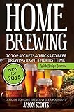 Home Brewing: 70 Top Secrets & Tricks To Beer Brewing Right The First Time: A Guide To Home Brew Any by Jason Scotts