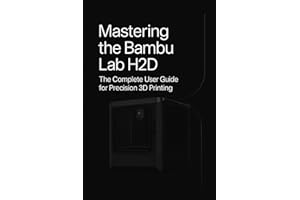 Mastering the Bambu Lab H2D: The Complete User Guide for Precision 3D Printing - Setup, Slicer, Calibration, Troubleshooting & Pro Tips for Creators, Educators, and 3D Print Enthusiasts