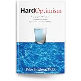 Hard Optimism: Developing Deep Strengths for Managing Uncertainty, Opportunity, Adversity, and Change